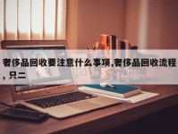 奢侈品回收要注意什么事项,奢侈品回收流程, 只二