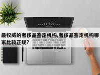 最权威的奢侈品鉴定机构,奢侈品鉴定机构哪家比较正规?
