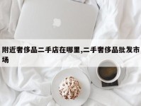附近奢侈品二手店在哪里,二手奢侈品批发市场