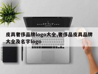 皮具奢侈品牌logo大全,奢侈品皮具品牌大全及名字logo