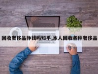 回收奢侈品挣钱吗知乎,本人回收各种奢侈品