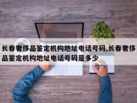 长春奢侈品鉴定机构地址电话号码,长春奢侈品鉴定机构地址电话号码是多少