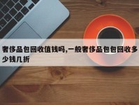奢侈品包回收值钱吗,一般奢侈品包包回收多少钱几折